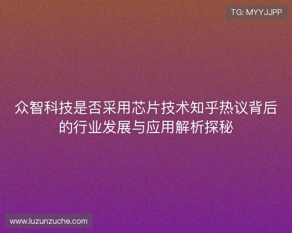 众智科技是否采用芯片技术知乎热议背后的行业发展与应用解析探秘
